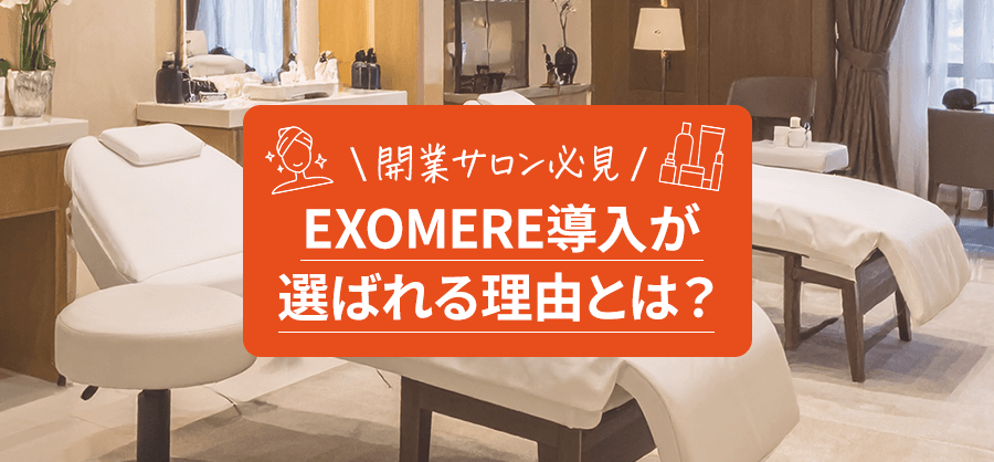 【開業サロン必見】お客様の信頼を一気に掴む!EXOMERE導入が選ばれる理由とは?