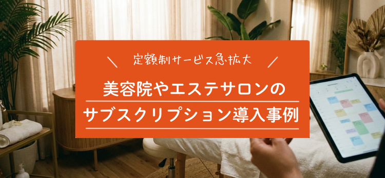 なぜ今、美容室やエステサロンで「サブスク化」が進むのか？成功事例と失敗しないための視点