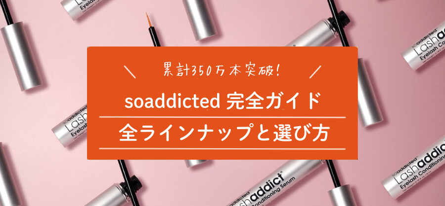 【保存版】soaddicted完全ガイド｜Lashaddict・Browaddictの全ラインナップと選び方