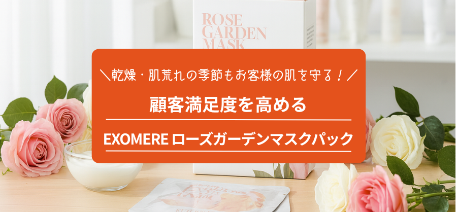 乾燥・肌荒れの季節もお客様の肌を守る！特別ケアで顧客満足度を高める『EXOMERE ローズガーデンマスクパック』のご提案