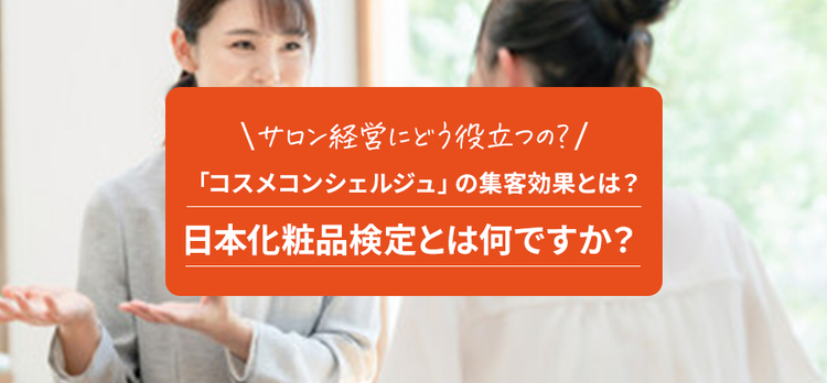 サロン経営者が「日本化粧品検定」で顧客の信頼を勝ち取る方法：最上位資格「コスメコンシェルジュ」の集客効果とは？