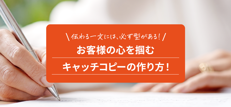 お客様の心を掴むキャッチコピーの作り方！伝わる一文には、必ず型がある！