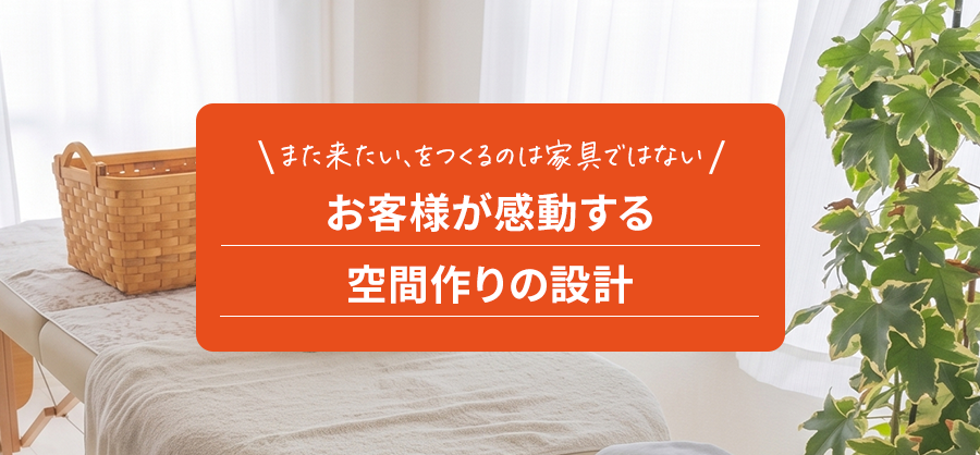 お客様が感動する空間作りの設計。また来たい、をつくるのは家具ではない
