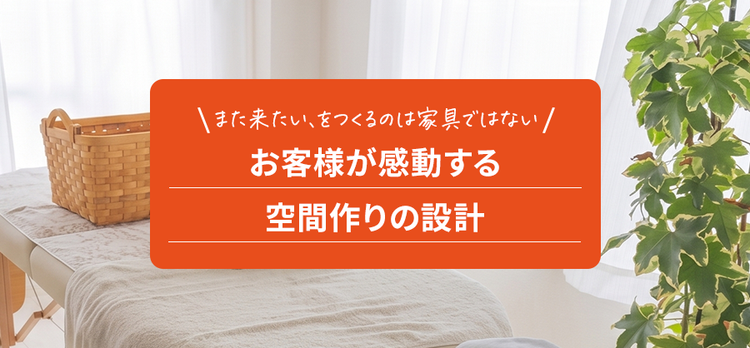 お客様が感動する空間作りの設計。また来たい、をつくるのは家具ではない