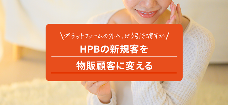 HPBの新規客を 物販顧客に変える。プラットフォームの外へ、どう引き渡すか