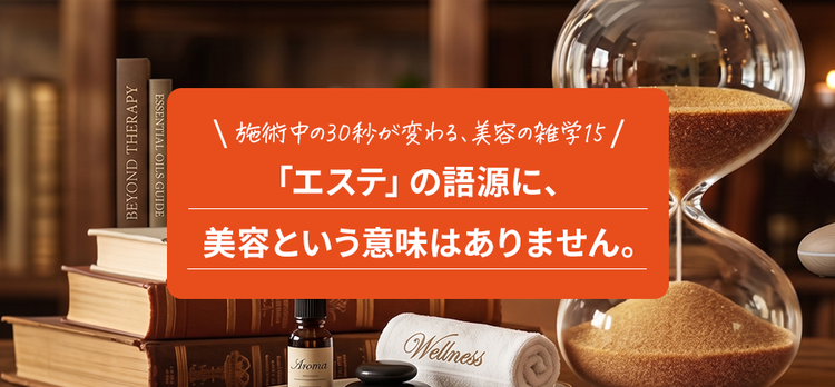 「エステ」の語源に、美容という意味はありません。｜施術中の30秒が変わる美容雑学15