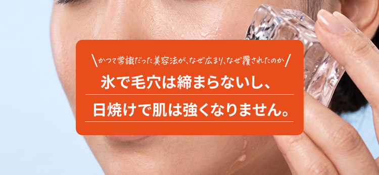 氷で毛穴は締まらないし、日焼けで肌は強くなりません。